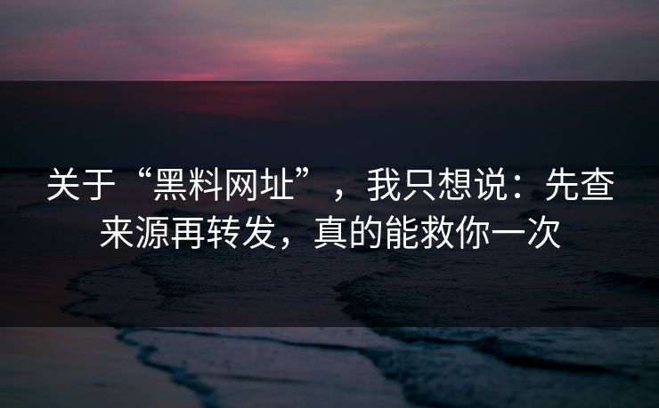 关于“黑料网址”，我只想说：先查来源再转发，真的能救你一次