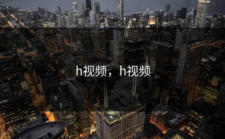 h视频，h视频