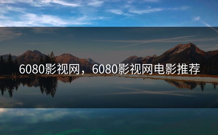 6080影视网，6080影视网电影推荐