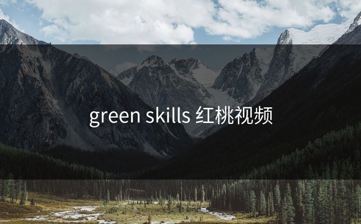 green skills 红桃视频 green skills 红桃视频