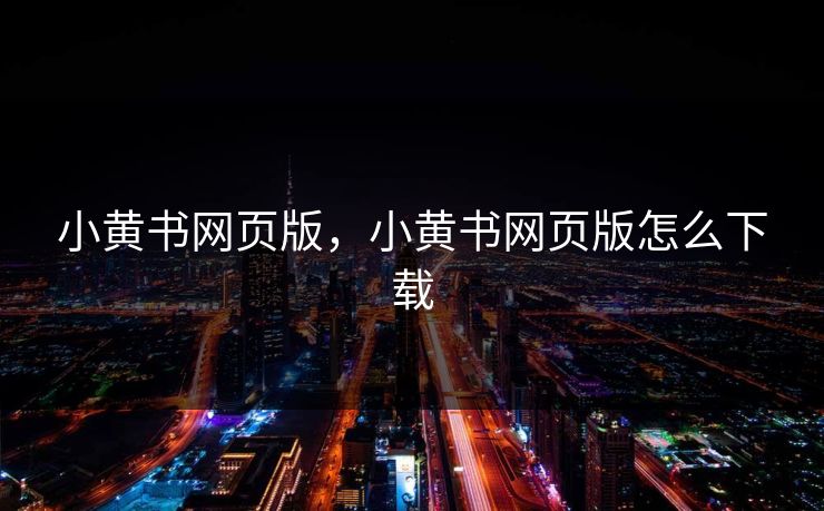 小黄书网页版，小黄书网页版怎么下载