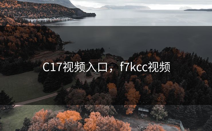 C17视频入口，f7kcc视频
