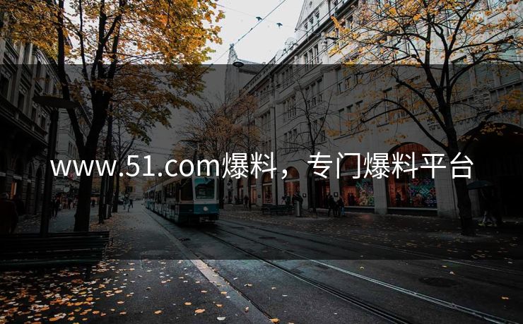 www.51.com爆料，专门爆料平台