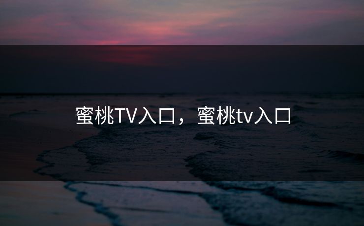 蜜桃TV入口，蜜桃tv入口
