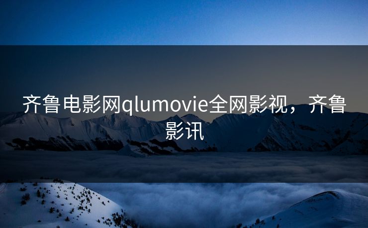 齐鲁电影网qlumovie全网影视，齐鲁影讯