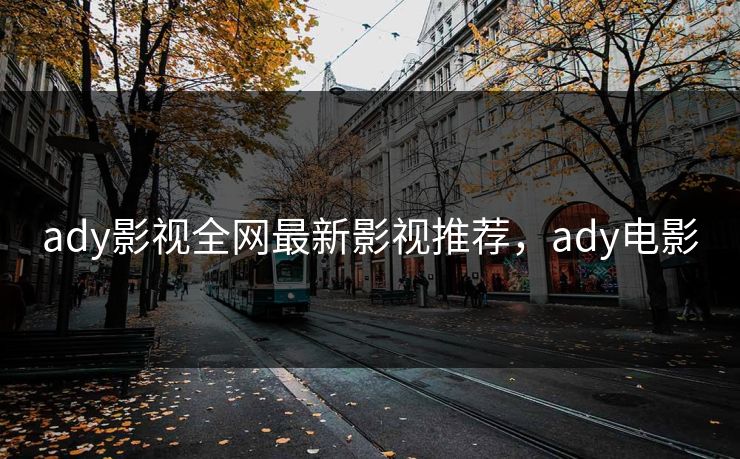 ady影视全网最新影视推荐，ady电影
