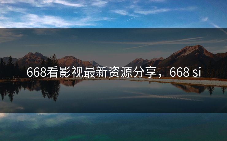668看影视最新资源分享，668 si
