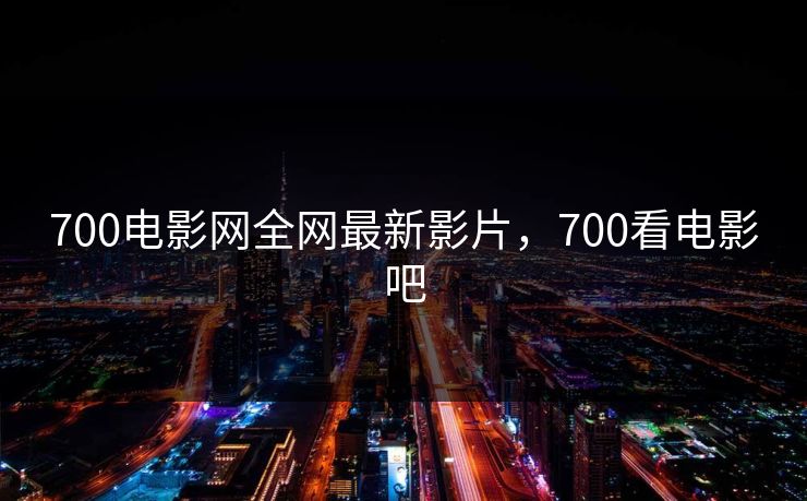 700电影网全网最新影片，700看电影吧