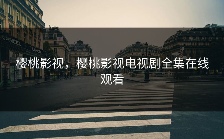 樱桃影视，樱桃影视电视剧全集在线观看