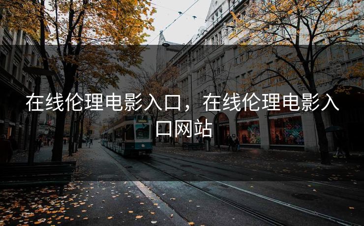在线伦理电影入口，在线伦理电影入口网站