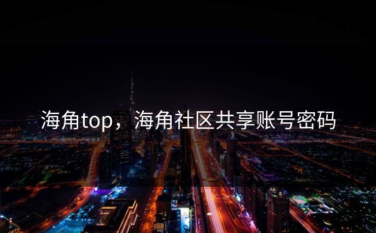 海角top，海角社区共享账号密码
