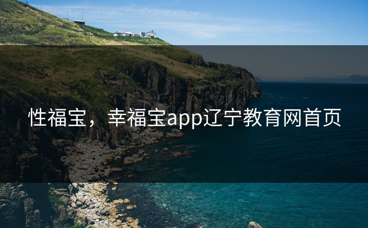 性福宝,幸福宝app辽宁教育网首页 性福宝,幸福宝app辽宁教育网首页