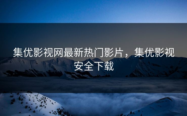 集优影视网最新热门影片，集优影视安全下载