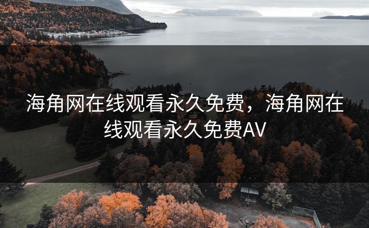 海角网在线观看永久免费，海角网在线观看永久免费AV