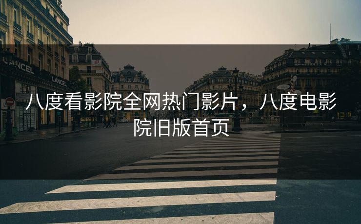 八度看影院全网热门影片，八度电影院旧版首页